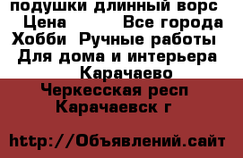 подушки длинный ворс  › Цена ­ 800 - Все города Хобби. Ручные работы » Для дома и интерьера   . Карачаево-Черкесская респ.,Карачаевск г.